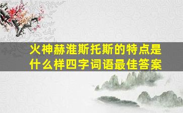 火神赫淮斯托斯的特点是什么样四字词语最佳答案