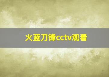 火蓝刀锋cctv观看