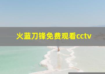 火蓝刀锋免费观看cctv