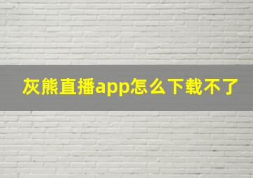 灰熊直播app怎么下载不了