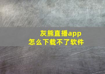 灰熊直播app怎么下载不了软件