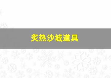 炙热沙城道具