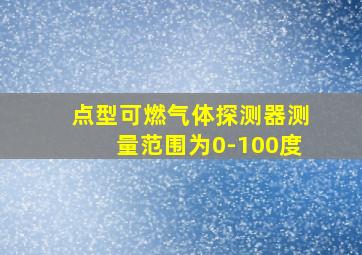 点型可燃气体探测器测量范围为0-100度