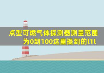 点型可燃气体探测器测量范围为0到100这里提到的l1l