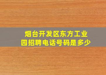 烟台开发区东方工业园招聘电话号码是多少