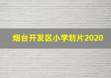 烟台开发区小学划片2020