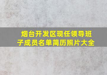 烟台开发区现任领导班子成员名单简历照片大全