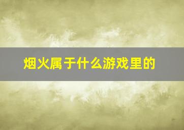 烟火属于什么游戏里的