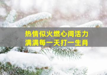 热情似火燃心间活力满满每一天打一生肖