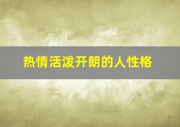 热情活泼开朗的人性格