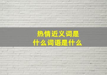 热情近义词是什么词语是什么