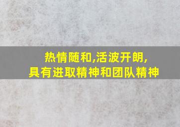 热情随和,活波开朗,具有进取精神和团队精神