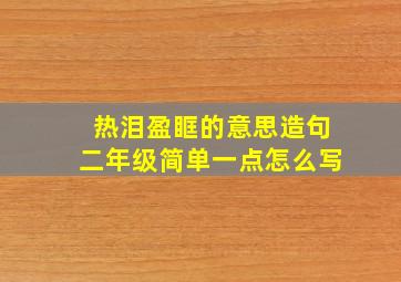 热泪盈眶的意思造句二年级简单一点怎么写