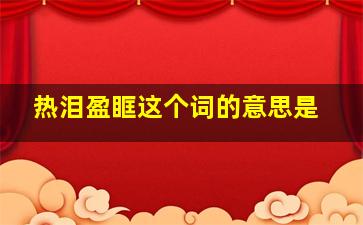 热泪盈眶这个词的意思是