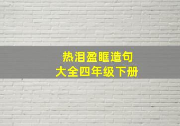 热泪盈眶造句大全四年级下册