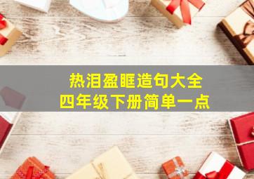 热泪盈眶造句大全四年级下册简单一点