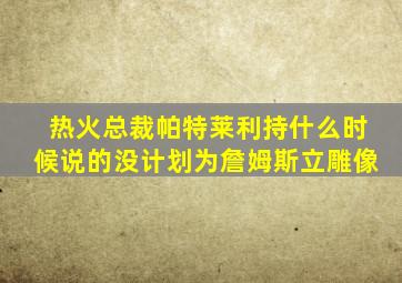 热火总裁帕特莱利持什么时候说的没计划为詹姆斯立雕像