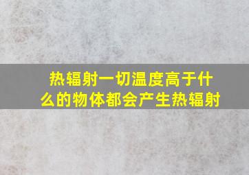 热辐射一切温度高于什么的物体都会产生热辐射