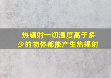 热辐射一切温度高于多少的物体都能产生热辐射