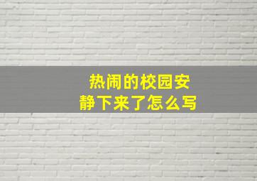 热闹的校园安静下来了怎么写