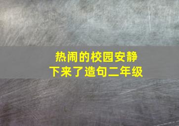 热闹的校园安静下来了造句二年级