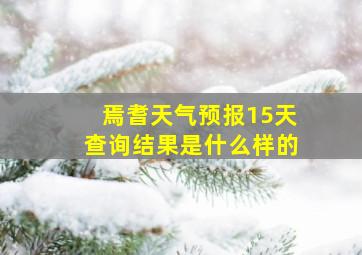 焉耆天气预报15天查询结果是什么样的