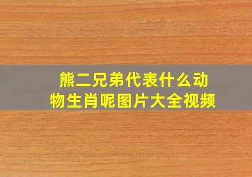 熊二兄弟代表什么动物生肖呢图片大全视频