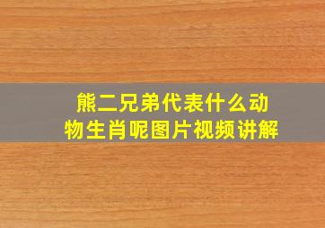 熊二兄弟代表什么动物生肖呢图片视频讲解