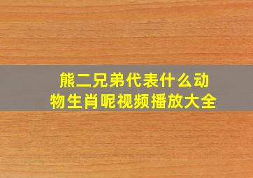 熊二兄弟代表什么动物生肖呢视频播放大全