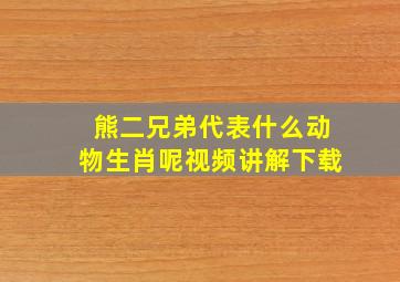 熊二兄弟代表什么动物生肖呢视频讲解下载