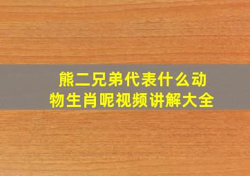 熊二兄弟代表什么动物生肖呢视频讲解大全