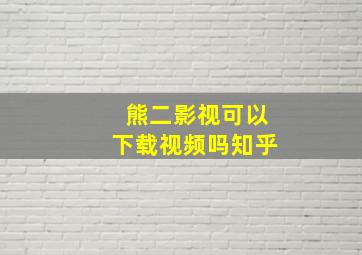 熊二影视可以下载视频吗知乎