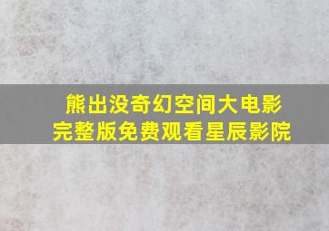 熊出没奇幻空间大电影完整版免费观看星辰影院