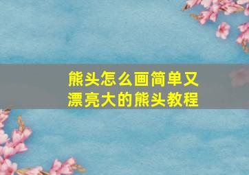 熊头怎么画简单又漂亮大的熊头教程