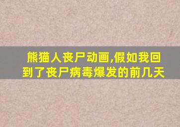 熊猫人丧尸动画,假如我回到了丧尸病毒爆发的前几天