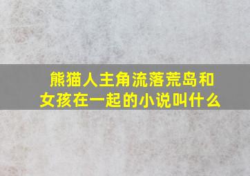 熊猫人主角流落荒岛和女孩在一起的小说叫什么