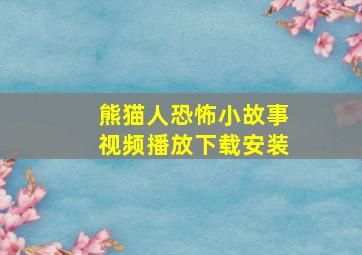 熊猫人恐怖小故事视频播放下载安装