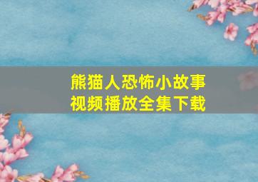 熊猫人恐怖小故事视频播放全集下载