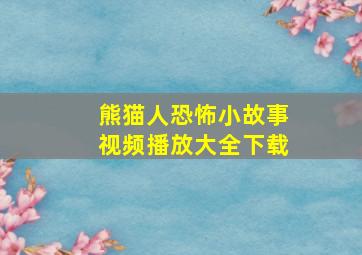 熊猫人恐怖小故事视频播放大全下载