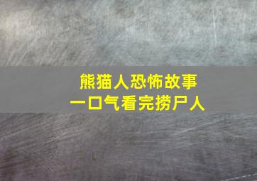 熊猫人恐怖故事一口气看完捞尸人