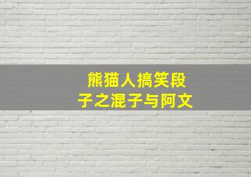 熊猫人搞笑段子之混子与阿文