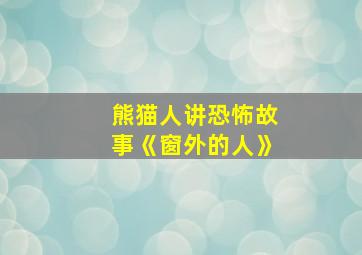 熊猫人讲恐怖故事《窗外的人》