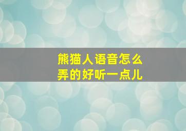 熊猫人语音怎么弄的好听一点儿