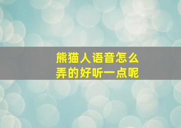 熊猫人语音怎么弄的好听一点呢