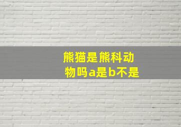 熊猫是熊科动物吗a是b不是