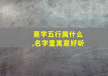 熹字五行属什么,名字里寓意好听