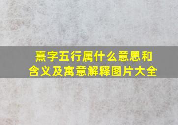 熹字五行属什么意思和含义及寓意解释图片大全