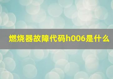 燃烧器故障代码h006是什么