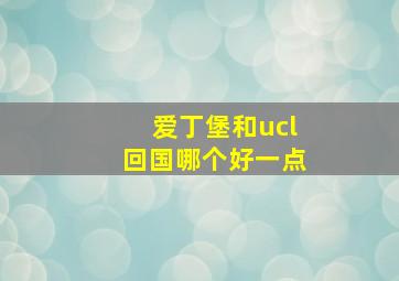 爱丁堡和ucl回国哪个好一点