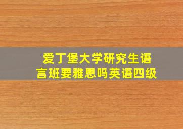 爱丁堡大学研究生语言班要雅思吗英语四级